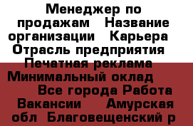 Менеджер по продажам › Название организации ­ Карьера › Отрасль предприятия ­ Печатная реклама › Минимальный оклад ­ 60 000 - Все города Работа » Вакансии   . Амурская обл.,Благовещенский р-н